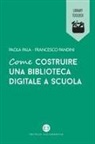 Paola Pala, Francesco Pandini - Come costruire una biblioteca digitale a scuola
