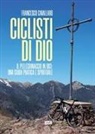 Francesco Cavallaro - Ciclisti di Dio. Il pellegrinaggio in bici: una guida pratica e spirituale