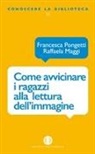 Raffaela Maggi, Francesca Pongetti - Come avvicinare i ragazzi alla lettura dell'immagine. Una proposta di lavoro per la biblioteca e la scuola