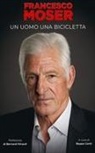 Francesco Moser, Domenico Fuggiano, Remo Mosna, Beppe Conti - Francesco Moser. Un uomo, una bicicletta