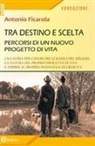 Antonio Ficarola - Tra destino e scelta. Percorsi di un nuovo progetto di vita