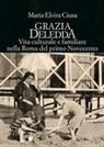 Maria Elvira Ciusa - Grazia Deledda. Vita culturale e familiare nella Roma nel primo Novecento