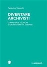 Federico Valacchi - Diventare archivisti. Competenze tecniche di un mestiere di confine