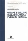 Alberto Del Fabbro - Origine e sviluppo della biblioteca pubblica in Italia. Un modello di analisi tra biblioteconomia sociale e microstoria