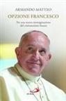 Armando Matteo - Opzione Francesco. Per una nuova immaginazione del cristianesimo futuro