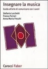 Franca Ferrari, Anna M. Freschi, Stefania Lucchetti - Insegnare la musica. Guida all'arte di comunicare con i suoni