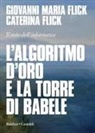 Caterina Flick, Giovanni Maria Flick - L' algoritmo d'oro e la torre di Babele. Il mito dell'informatica