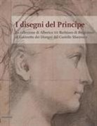 Alessia Alberti - I disegni del Principe. La collezione di Alberico XII Barbiano di Belgioioso al Gabinetto dei Disegni del Castello Sforzesco