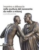 Alfonso Pluchinotta - Incontro e abbraccio nella scultura del Novecento. Da Rodin a Mitoraj