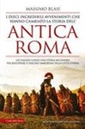 Massimo Blasi - I dieci incredibili avvenimenti che hanno cambiato la storia dell'antica Roma