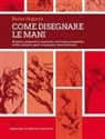 Burne Hogarth - Come disegnare le mani. Struttura, proporzioni, anatomia, movimento, prospettiva, artifici, funzioni, gesti, occupazioni, invecchiamento