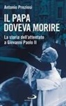 Antonio Preziosi - Il papa doveva morire. La storia dell'attentato a Giovanni Paolo II