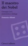 Domenico Ribatti - Il maestro dei Nobel. Giuseppe Levi, anatomista e istologo