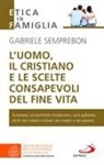 Gabriele Semprebon - L' uomo, il cristiano e le scelte consapevoli del fine vita. Fare chiarezza su: eutanasia, accanimento terapeutico, cure palliative, diritti del malato e doveri dei medici e dei parenti