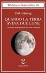 Erik Asphaug - Quando la Terra aveva due lune. La storia dimenticata del cielo notturno