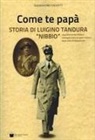 Alessandro Valenti - Come te papà. Storia di Luigino Tandura «Nibbio» caparbiamente italiano medaglia d'oro al valor militare della lotta di liberazione