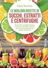 Clara Serretta - Le migliori ricette di succhi, estratti e centrifughe. Più di 800 consigli salutari, nutrienti, naturali e gustosi per essere in forma tutti i giorni dell'anno