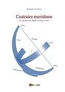 Raffaele Garofano - Costruire meridiane. La geometria degli orologi solari