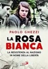 Paolo Ghezzi - La rosa Bianca. La resistenza al nazismo in nome della libertà