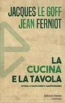 Jean Ferniot, Jacques Le Goff - La cucina e la tavola. Storia di 5000 anni di gastronomia