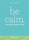 Jill P. Weber - Be calm. Vincere l'ansia ora