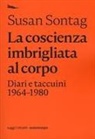 Susan Sontag, David Rieff - La coscienza imbrigliata al corpo. Diari 1964-1980