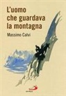 Massimo Calvi - L' uomo che guardava la montagna