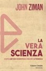 John Ziman - La vera scienza. Cos'è il metodo scientifico e perché è attendibile