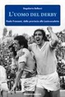 Dagoberto Bellucci - L' uomo del derby. Paolo Franzoni, dalla provincia alla Lazio-scudetto