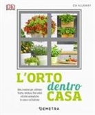 Zia Allaway - L' orto dentro casa. Idee creative per coltivare frutta, verdura, fiori eduli ed erbe aromatiche in casa o sul balcone