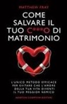 Matthew Fray - Come salvare il tuo c***o di matrimonio. L'unico metodo efficace per evitare che l'amore della tua vita diventi il tuo peggior nemico