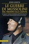 John Gooch - Le guerre di Mussolini dal trionfo alla caduta. Le imprese militari e le disfatte dell'Italia fascista, dall'invasione dell'Abissinia all'arresto del duce