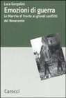 Luca Gorgolini - Emozioni di guerra. Le Marche di fronte ai conflitti del Novecento