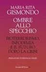 Maria Rita Gismondo - Ombre allo specchio. Bioterrorismo, infodemia e il futuro dopo la crisi