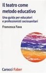 Francesca Fava - Il teatro come metodo educativo. Una guida per educatori e professionisti socioanitari