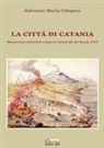 Salvatore Maria Calogero - La città di Catania. Mutamenti urbanistici dopo le catastrofi del secolo XVII