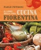 Paolo Petroni - Il libro della vera cucina fiorentina. Ricette, prodotti tipici, storia, tradizioni