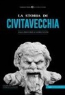 Giorgio Galeazzi - La storia di Civitavecchia. Dalla preistoria ai giorni nostri