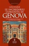 Laura Guglielmi - Le incredibili curiosità di Genova. Uno sguardo su più di mille anni di storia della Superba