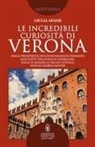 Giulia Adami - Le incredibili curiosità di Verona. Dalla prosperità dell'insediamento romano alle lotte tra guelfi e ghibellini, dagli Scaligeri al Regno d'Italia, fino ai giorni nostri