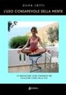 Silva Iotti - L' uso consapevole della mente. La meditazione come strumento per cavalcare l'onda della vita