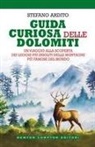 Stefano Ardito - Guida curiosa delle Dolomiti. Un viaggio alla scoperta dei luoghi più insoliti delle montagne più famose del mondo
