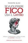 Massimo Blasi - Se vuoi essere fico usa il latino. Parole, espressioni e modi di dire: in latino è meglio!