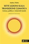 Andrea Tilche - Sette lezioni sulla transizione climatica. Scienza, politica e visioni del mondo