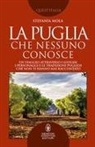 Stefania Mola - La Puglia che nessuno conosce. Un viaggio attraverso i luoghi, i personaggi e le tradizioni pugliesi che non ti hanno mai raccontato