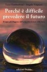 Luca Gammaitoni, Angelo Vulpiani - Perché è difficile prevedere il futuro. Il sogno più sfuggente dell'uomo sotto la lente della fisica