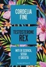Cordelia Fine - Testosterone Rex. Miti di sesso, scienza e società