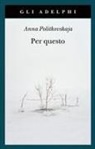 Anna Politkovskaja - Per questo. Alle radici di una morte annunciata. Articoli 1999-2006