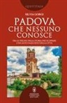 Silvia Gorgi - Padova che nessuno conosce. Tra le pieghe della storia per scoprire l'incanto nascosto della città