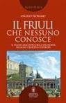 Angelo Floramo - Il Friuli che nessuno conosce. Il volto nascosto della splendida regione crocevia d'Europa